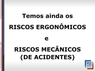 Temos ainda os
RISCOS ERGONÔMICOS
e
RISCOS MECÂNICOS
(DE ACIDENTES)

 
