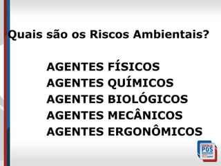 Quais são os Riscos Ambientais?
AGENTES
AGENTES
AGENTES
AGENTES
AGENTES

FÍSICOS
QUÍMICOS
BIOLÓGICOS
MECÂNICOS
ERGONÔMICOS

 