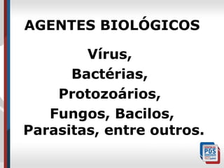 AGENTES BIOLÓGICOS
Vírus,
Bactérias,
Protozoários,
Fungos, Bacilos,
Parasitas, entre outros.

 