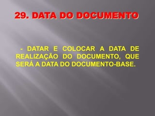 - DATAR E COLOCAR A DATA DE
REALIZAÇÃO DO DOCUMENTO, QUE
SERÁ A DATA DO DOCUMENTO-BASE.
29. DATA DO DOCUMENTO
 