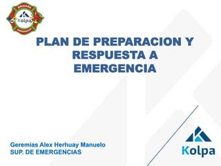 PLAN DE PREPARACION Y
RESPUESTA A
EMERGENCIA
Geremias Alex Herhuay Manuelo
SUP. DE EMERGENCIAS
 