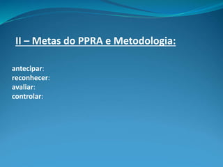 II – Metas do PPRA e Metodologia:
antecipar:
reconhecer:
avaliar:
controlar:
 
