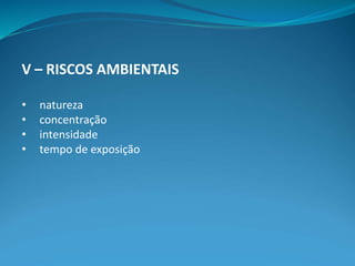 V – RISCOS AMBIENTAIS
• natureza
• concentração
• intensidade
• tempo de exposição
 