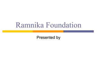 Ramnika Foundation Presented by 