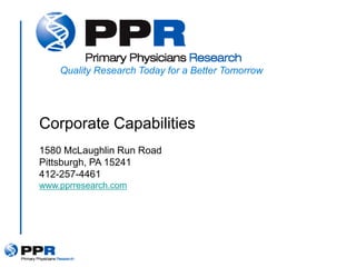 Quality Research Today for a Better Tomorrow




Corporate Capabilities
1580 McLaughlin Run Road
Pittsburgh, PA 15241
412-257-4461
www.pprresearch.com
 