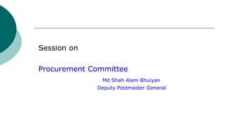 Session on
Procurement Committee
Md Shah Alam Bhuiyan
Deputy Postmaster General
 