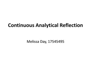 Continuous Analytical Reflection
Melissa Day, 17545495
 