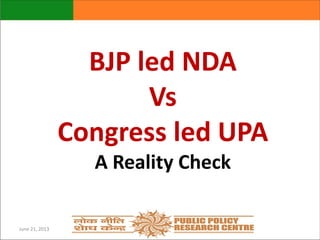 BJP led NDA
Vs
Congress led UPA
A Reality Check

June 21, 2013

 