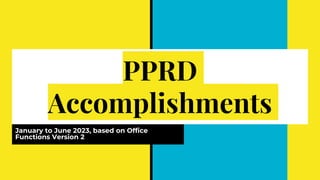 PPRD
Accomplishments
January to June 2023, based on Office
Functions Version 2
 