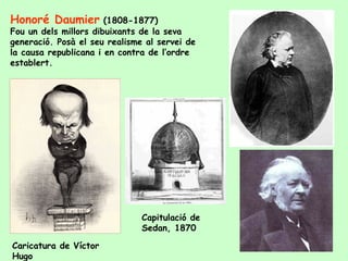 Honoré Daumier   (1808-1877) Fou un dels millors dibuixants de la seva generació. Posà el seu realisme al servei de la causa republicana i en contra de l’ordre establert. Caricatura de Víctor Hugo Capitulació de Sedan, 1870 