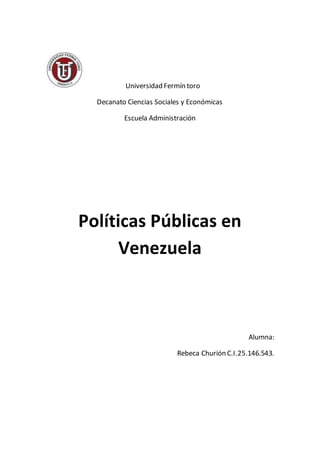 Universidad Fermín toro
Decanato Ciencias Sociales y Económicas
Escuela Administración
Políticas Públicas en
Venezuela
Alumna:
Rebeca Churión C.I.25.146.543.
 