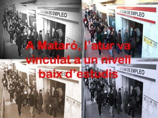 A Mataró, l’atur va
vinculat a un nivell
  baix d’estudis
 
