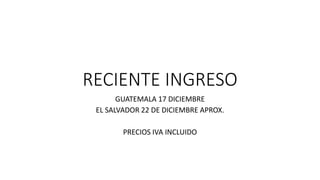 RECIENTE INGRESO
GUATEMALA 17 DICIEMBRE
EL SALVADOR 22 DE DICIEMBRE APROX.
PRECIOS IVA INCLUIDO
 