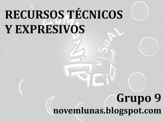 RECURSOS TÉCNICOS
Y EXPRESIVOS
Grupo 9
novemlunas.blogspot.com
 