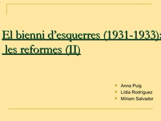 El bienni d’esquerres (1931-1933):
les reformes (II)

                          Anna Puig
                          Lídia Rodríguez
                          Míriam Salvador
 