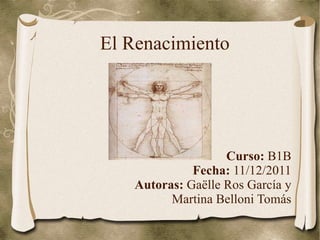 El Renacimiento Curso:  B1B Fecha:  11/12/2011 Autoras:  Gaëlle Ros García y Martina Belloni Tomás 