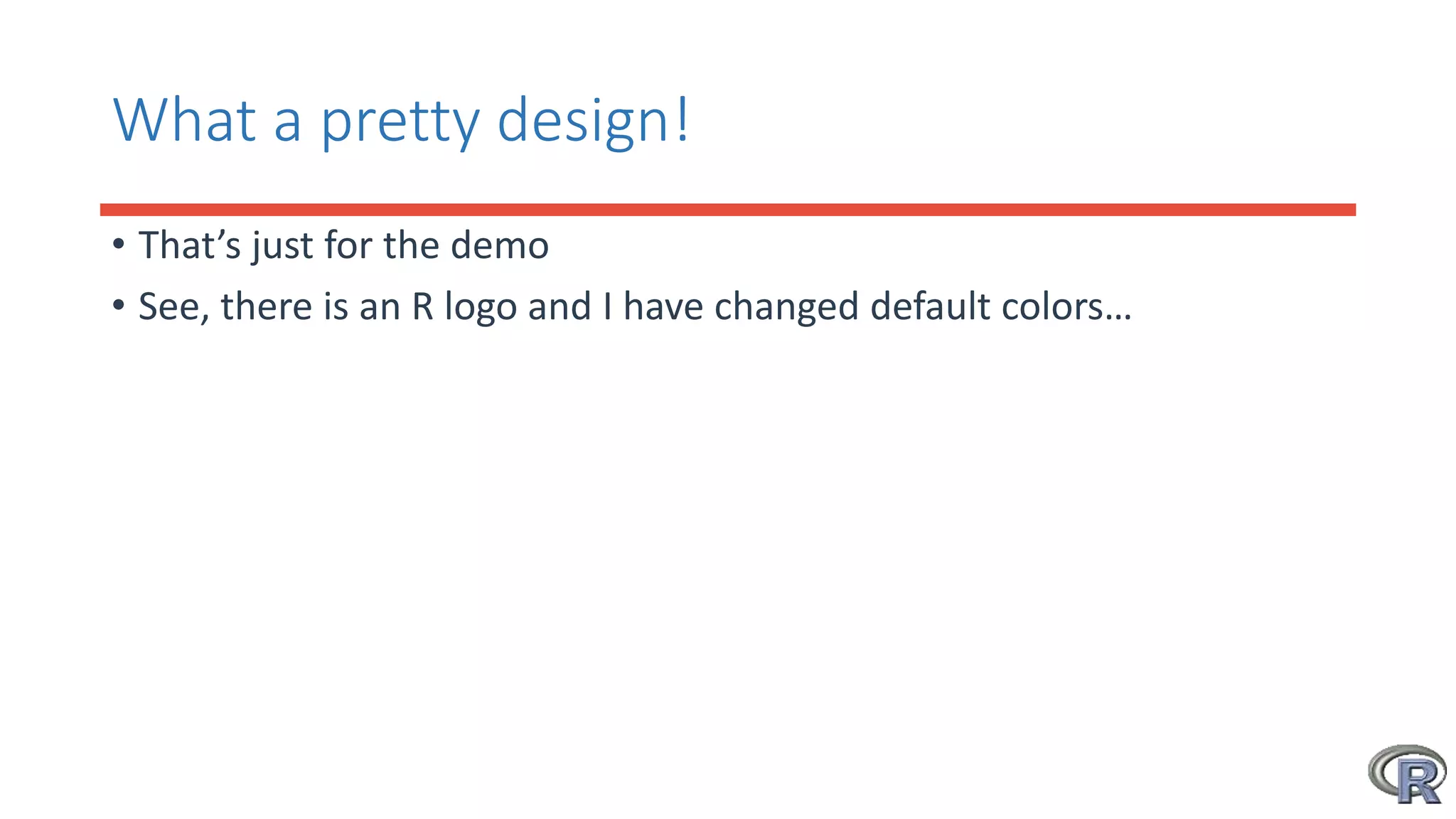 What a pretty design!
• That’s just for the demo
• See, there is an R logo and I have changed default colors…
