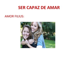 SER CAPAZ DE AMAR
AMOR FILIUS:
 