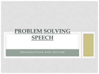 PROBLEM SOLVING
    SPEECH

 ORGANIZATION AND OUTLINE
 