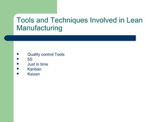 Tools and Techniques Involved in Lean
Manufacturing
 Quality control Tools
 5S
 Just in time
 Kanban
 Kaizen
 