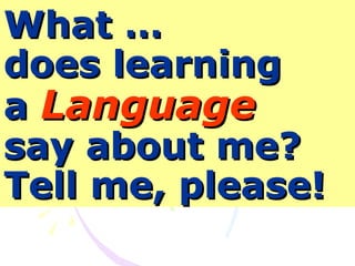 What …
does learning
a Language
say about me?
Tell me, please!
 