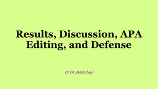 Results, Discussion, APA
Editing, and Defense
By Dr. James Lani
 