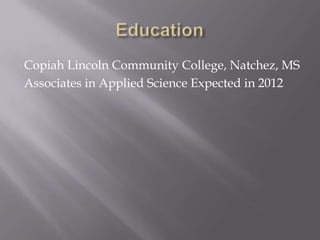 Copiah Lincoln Community College, Natchez, MS
Associates in Applied Science Expected in 2012
 