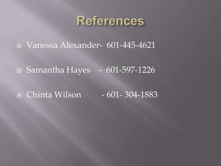    Vanessa Alexander- 601-445-4621

   Samantha Hayes   - 601-597-1226

   Chinta Wilson     - 601- 304-1883
 