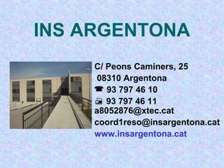 INS ARGENTONA
C/ Peons Caminers, 25
08310 Argentona
  93 797 46 10
  93 797 46 11
a8052876@xtec.cat
coord1reso@insargentona.cat
www.insargentona.cat
 