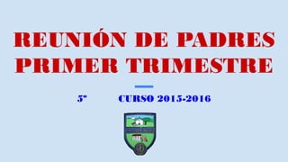 REUNIÓN DE PADRES
PRIMER TRIMESTRE
5º CURSO 2015-2016
 