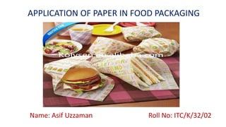 APPLICATION OF PAPER IN FOOD PACKAGING
Name: Asif Uzzaman Roll No: ITC/K/32/02
 