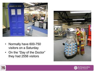 • Normally have 600-750 
visitors on a Saturday 
• On the “Day of the Doctor” 
they had 2556 visitors 
 