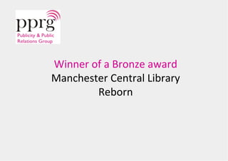Winner of a Bronze award 
Manchester Central Library 
Reborn 
 