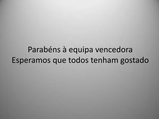 Parabéns à equipa vencedora
Esperamos que todos tenham gostado
 