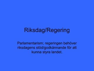 Riksdag/Regering

Parlamentarism; regeringen behöver
riksdagens stöd/godkännande för att
        kunna styra landet.
 