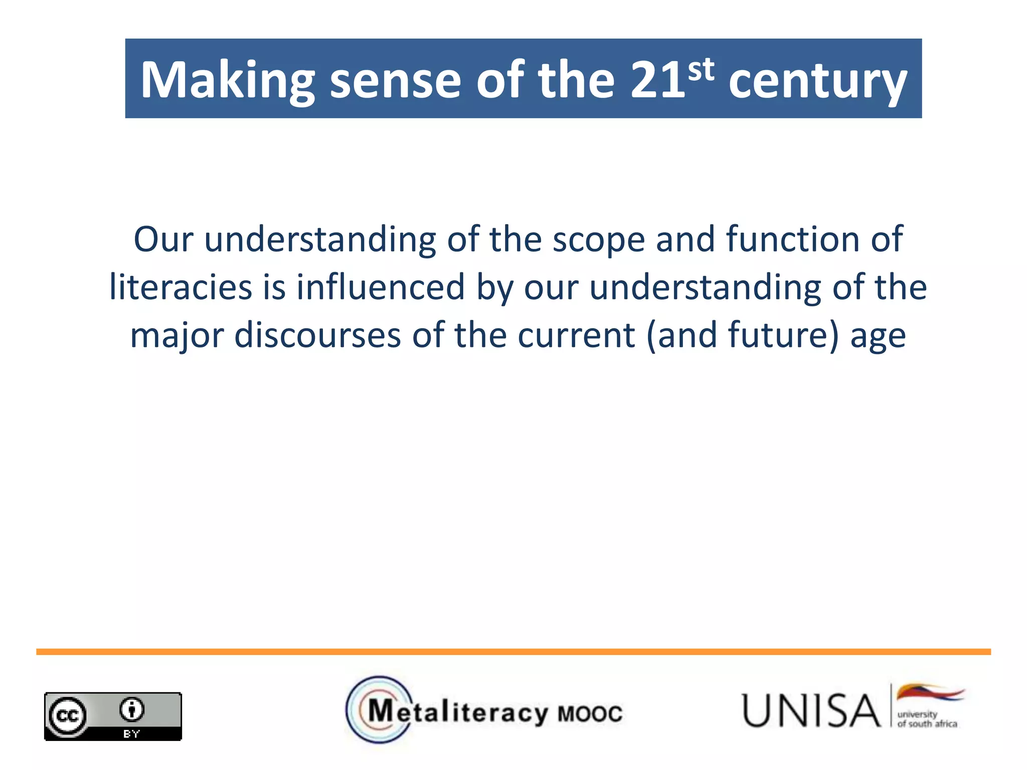 Making sense of the 21st century
Our understanding of the scope and function of
literacies is influenced by our understanding of the
major discourses of the current (and future) age
 
