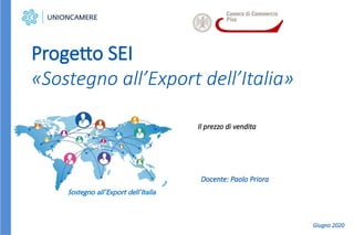 Il prezzo di vendita
Progetto SEI
«Sostegno all’Export dell’Italia»
Sostegno all’Export dell’Italia
Docente: Paolo Priora
Giugno 2020
 