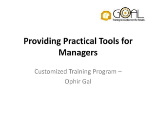 Providing Practical Tools for
        Managers
  Customized Training Program –
           Ophir Gal
 