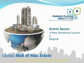 Global Mall of Real Estate
http://parakhplexusrealty.com/propertydetails/projectid/Gini_Viviana
Serene Spaces
A New Residential Launch
at
Wagholi
 