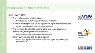 Poszukiwanie dobrych wzorców
AGILE-METHODS
The challenges of scaling agile
Chris Battersby, Audit Principal, The National Audit Office
A 5 year Retrospective on a Large Scale Agile Transformation
Ahmad Fahmy, Director, Zone 2 Consulting Limited
The invisible barriers to scaling agile in a large corporate
institution (what you can do about it)
Robert Elbourn, Agile Coach, Agile78 Solutions Ltd
Give your organisation an agile boost!
Leanne Page, Agile Transformation Lead/Senior Digital Project Manager,
MSLGROUP UK
WdrożenieEPL–Poszukiwaniewzorców
 