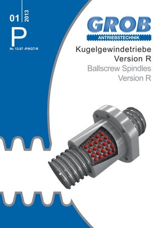 ANTRIEBSTECHNIK
P
2013
01
Nr. 13.07 -P/KGT-R
Kugelgewindetriebe
Version R
Ballscrew Spindles
Version R
 