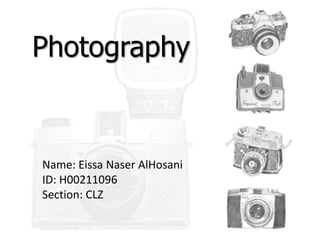 Photography
Name: Eissa Naser AlHosani
ID: H00211096
Section: CLZ
 