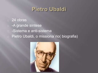 24 obras
-A grande síntese
-Sistema e anti-sistema
Pietro Ubaldi, o missiona´rio( biografia)
 