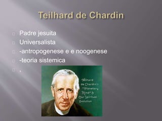 Padre jesuita
Universalista
-antropogenese e e noogenese
-teoria sistemica
,
 