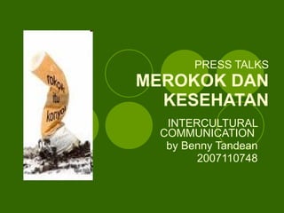 PRESS TALKS MEROKOK DAN KESEHATAN INTERCULTURAL COMMUNICATION  by Benny Tandean 2007110748 