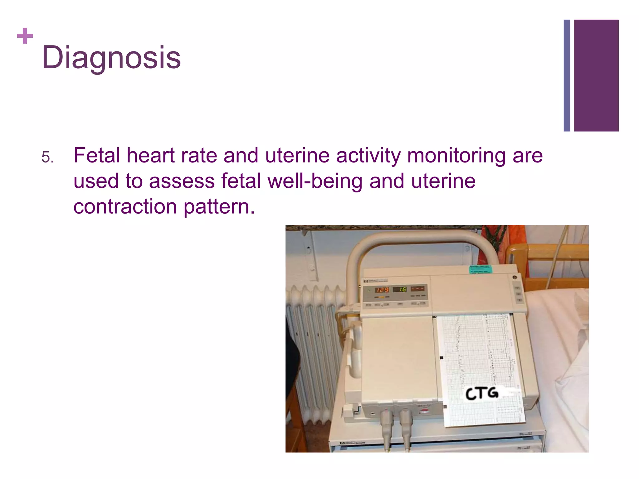 +
Diagnosis
5. Fetal heart rate and uterine activity monitoring are
used to assess fetal well-being and uterine
contraction pattern.
 