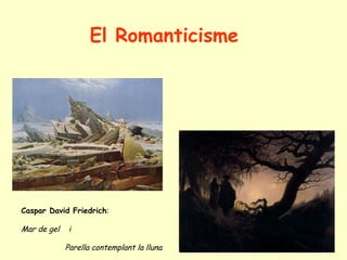 El Romanticisme Caspar  David Friedrich : Mar de gel  i  Parella contemplant la lluna 