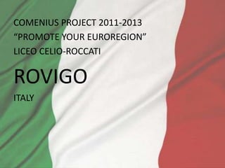 COMENIUS PROJECT 2011-2013
“PROMOTE YOUR EUROREGION”
LICEO CELIO-ROCCATI

ROVIGO
ITALY
 
