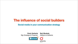 The inﬂuence of social builders
  Social media in your communication strategy



              Erwin Vanherle     Bart Muskala
     Mgr Strategie & Projecten   AdNerd at AdNerds
 