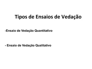 Tipos de Ensaios de Vedação
-Ensaio de Vedação Quantitativo
- Ensaio de Vedação Qualitativo
 